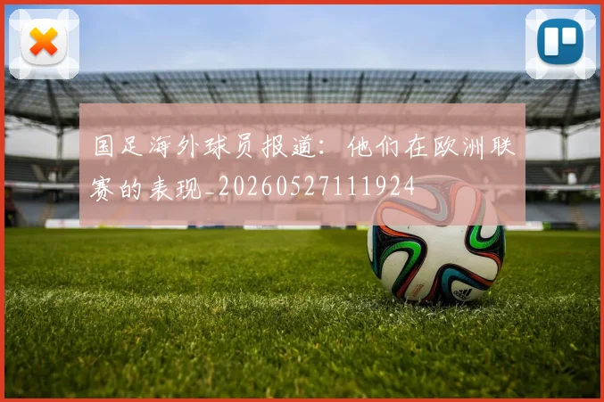 国足海外球员报道：他们在欧洲联赛的表现_20260527111924