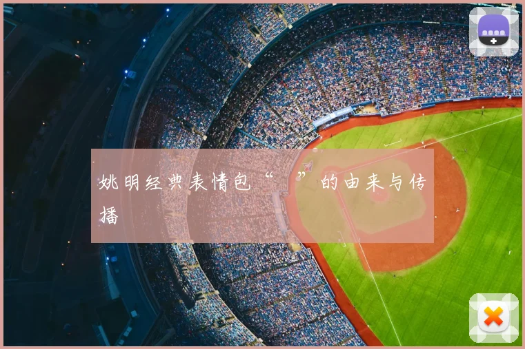 姚明经典表情包“囧”的由来与传播