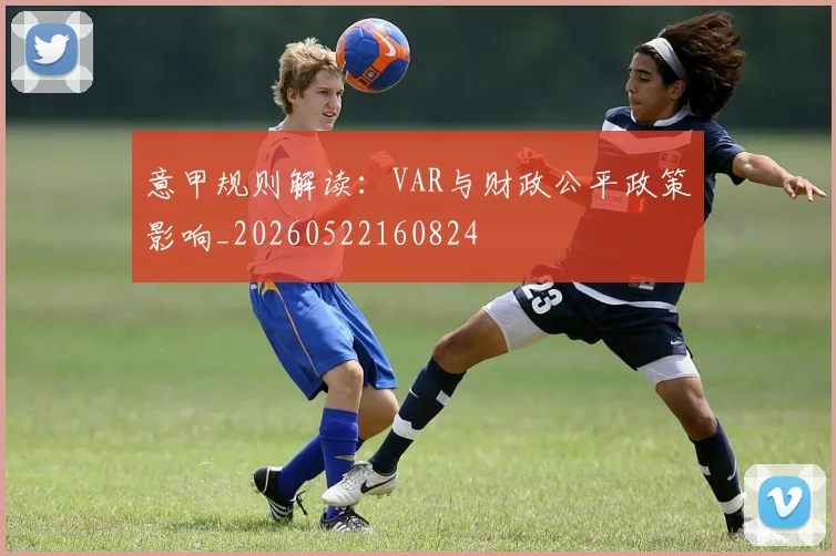 意甲规则解读:VAR与财政公平政策影响_20260522160824