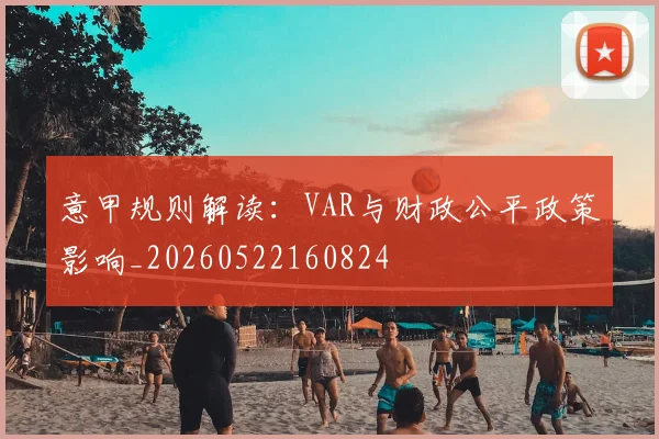 意甲规则解读:VAR与财政公平政策影响_20260522160824