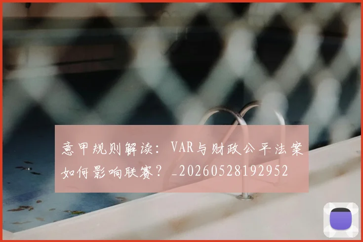 意甲规则解读:VAR与财政公平法案如何影响联赛?_20260528192952