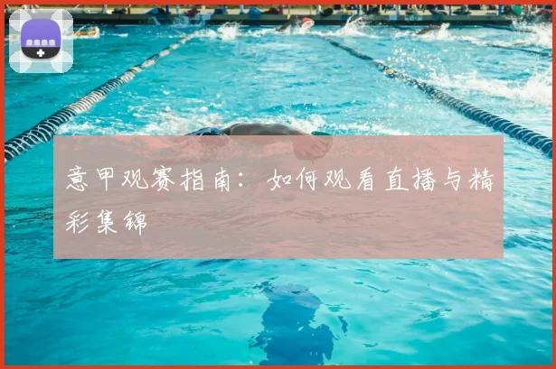 意甲观赛指南:如何观看直播与精彩集锦