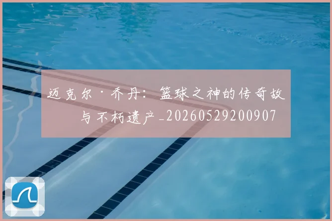 迈克尔·乔丹：篮球之神的传奇故事与不朽遗产_20260529200907
