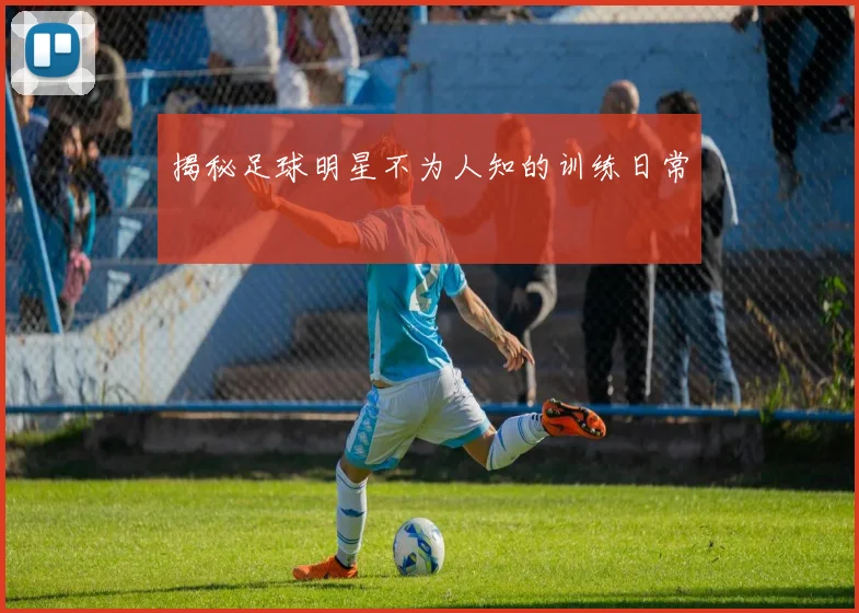 揭秘足球明星不为人知的训练日常