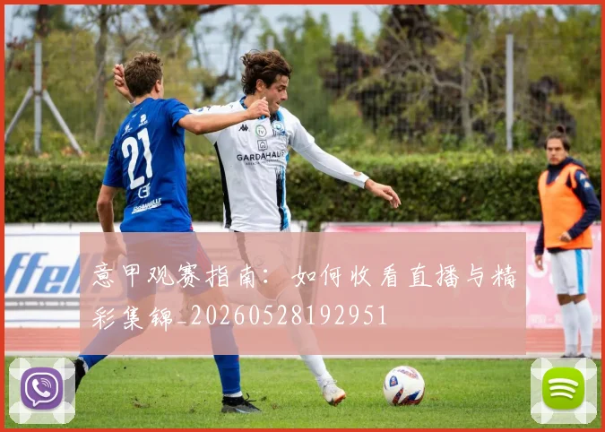 意甲观赛指南:如何收看直播与精彩集锦_20260528192951