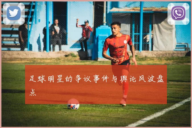 足球明星的争议事件与舆论风波盘点