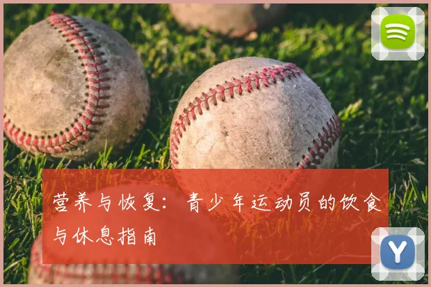 营养与恢复:青少年运动员的饮食与休息指南