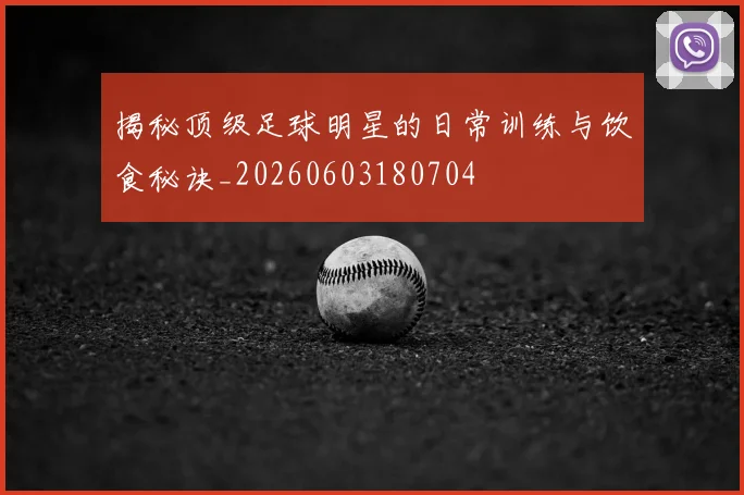 揭秘顶级足球明星的日常训练与饮食秘诀_20260603180704