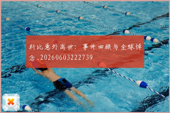 科比意外离世:事件回顾与全球悼念_20260603222739