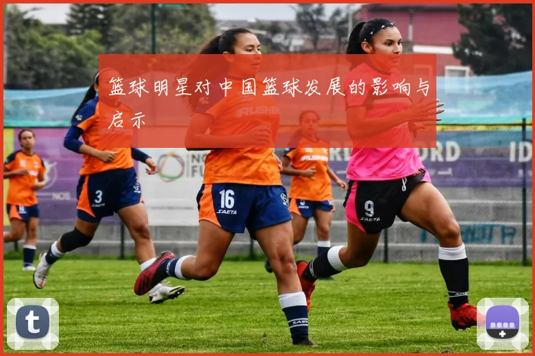 篮球明星对中国篮球发展的影响与启示
