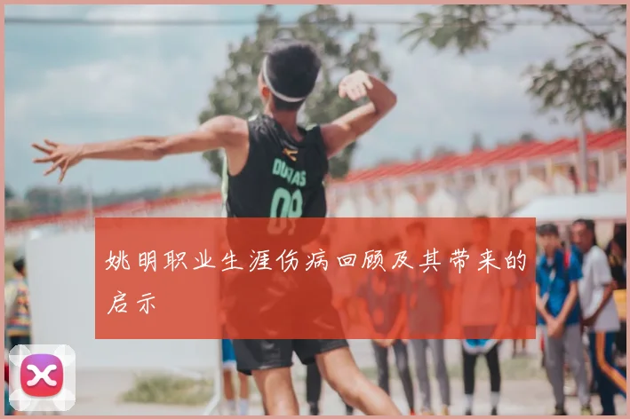 姚明职业生涯伤病回顾及其带来的启示